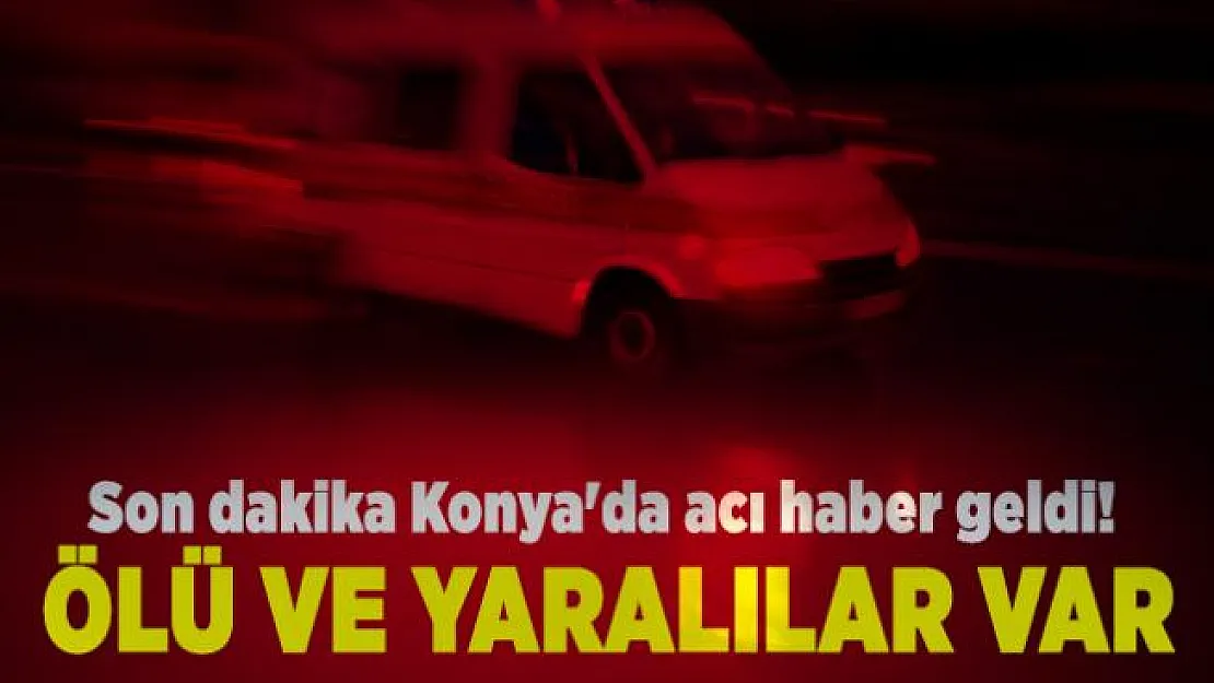 Son dakika Konya'da acı haber geldi! Ölü ve yaralılar var