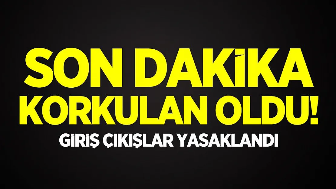 Son dakika korkulan oldu! Giriş Çıkışlar yasaklandı