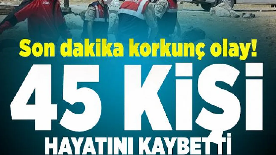 Son dakika korkunç olayda flaş gelişme! Ölü sayısı 45 oldu