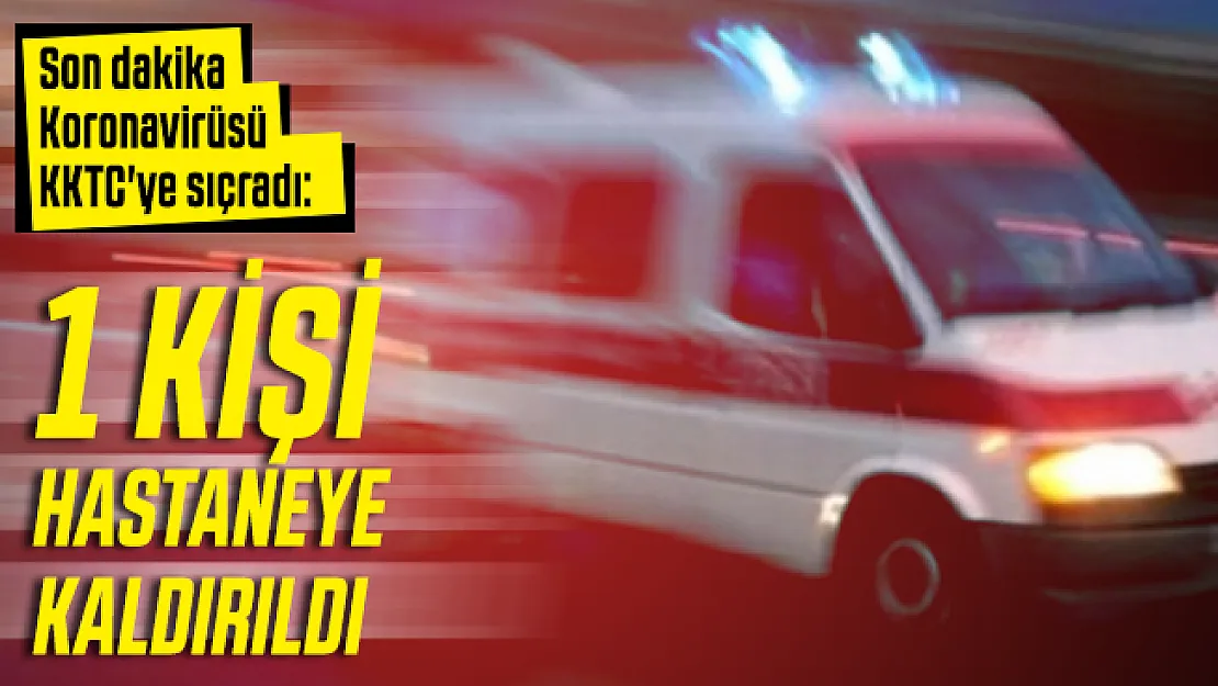 Son dakika Koronavirüsü KKTC'ye sıçradı: 1 kişi hastaneye kaldırıldı