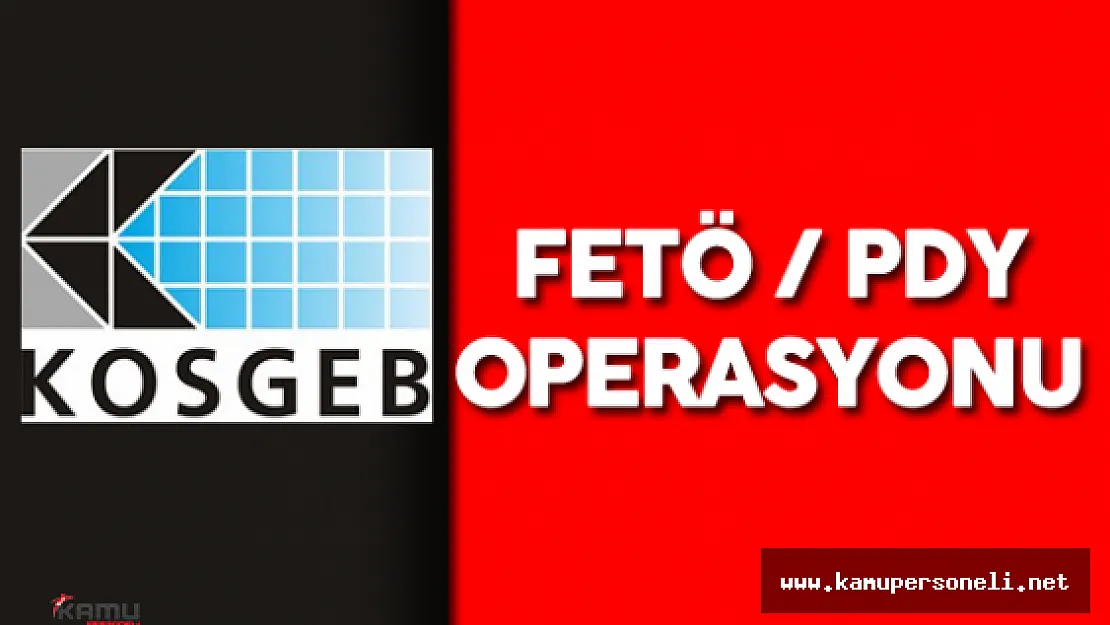 Son Dakika : KOSGEB FETÖ Operasyonu