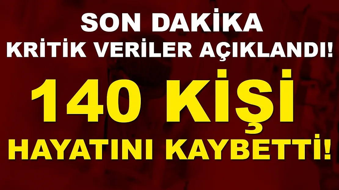 Son dakika kritik veriler açıklandı! 140 kişi hayatını kaybetti!
