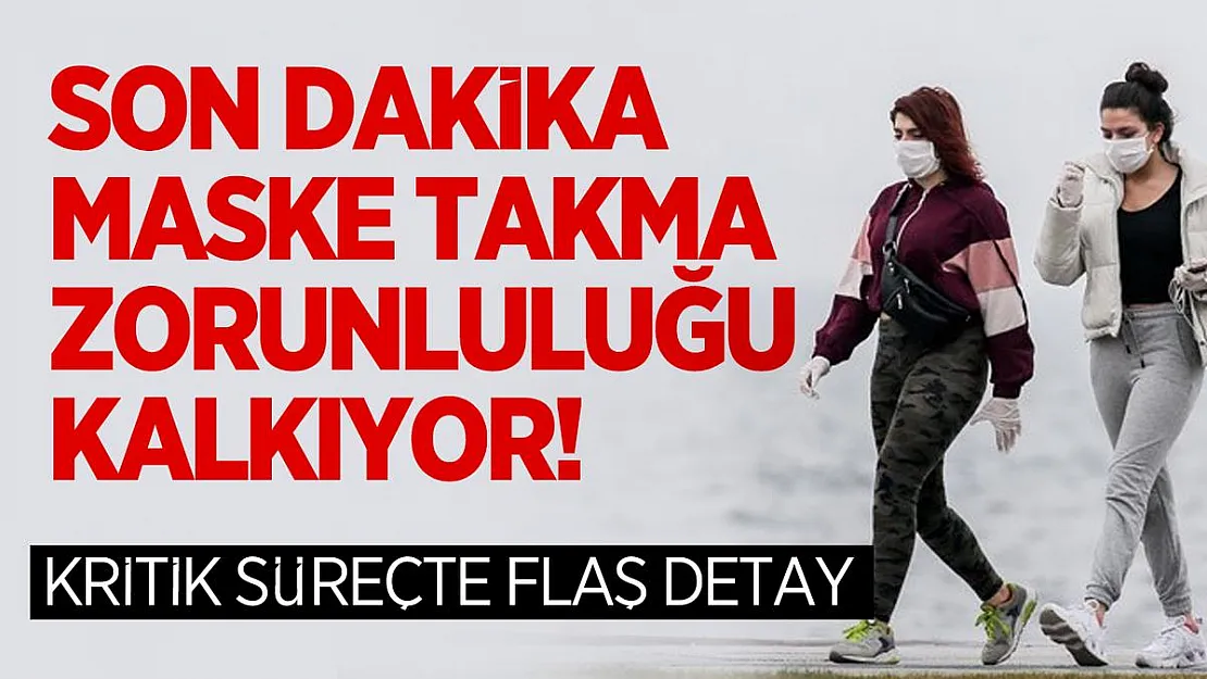 Son dakika maske takma zorunluluğu kalkıyor! Kritik süreçte flaş detay
