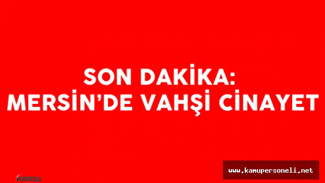 Son Dakika : Mersin 'de Vahşi Cinayet