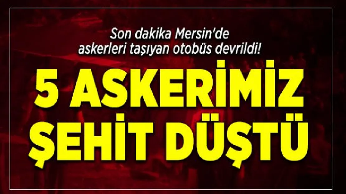 Son dakika Mersin'de askerleri taşıyan otobüs devrildi! 5 askerimiz şehit düştü