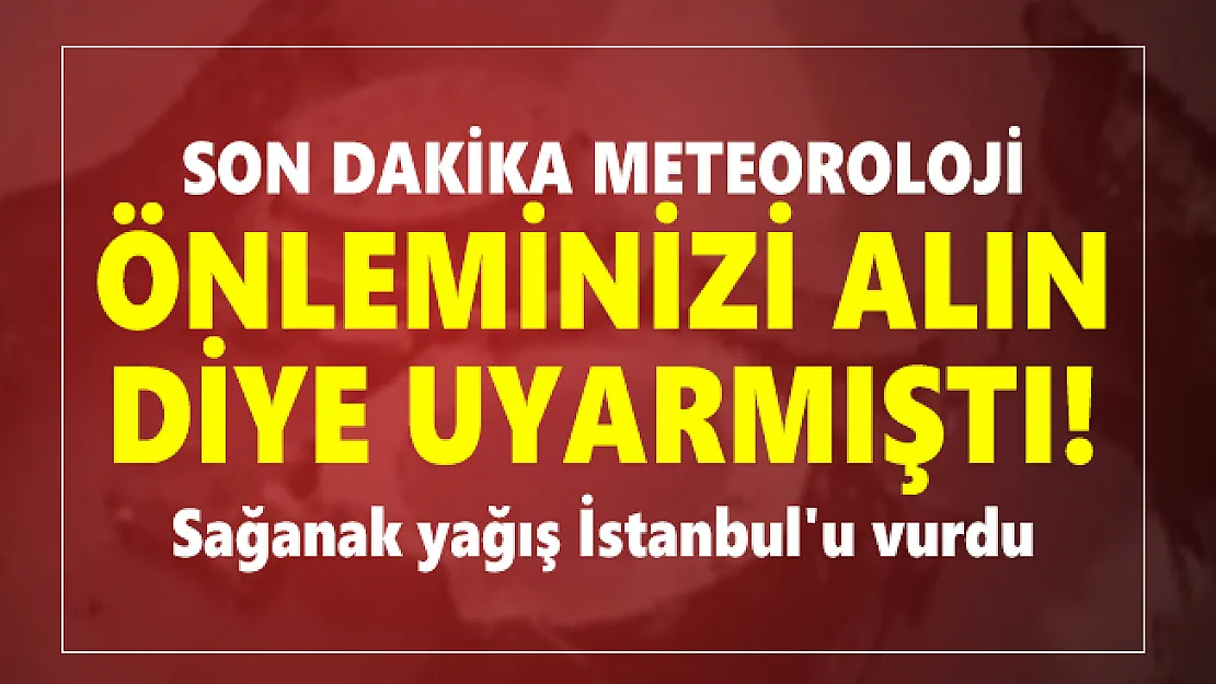 Son dakika Meteoroloji önleminizi alın diye uyarmıştı! Sağanak yağış İstanbul'u vurdu