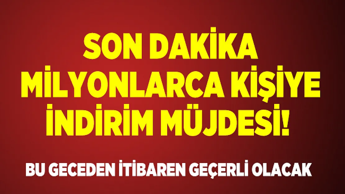 Son dakika Milyonlarca kişiye indirim müjdesi! Bu geceden itibaren geçerli olacak