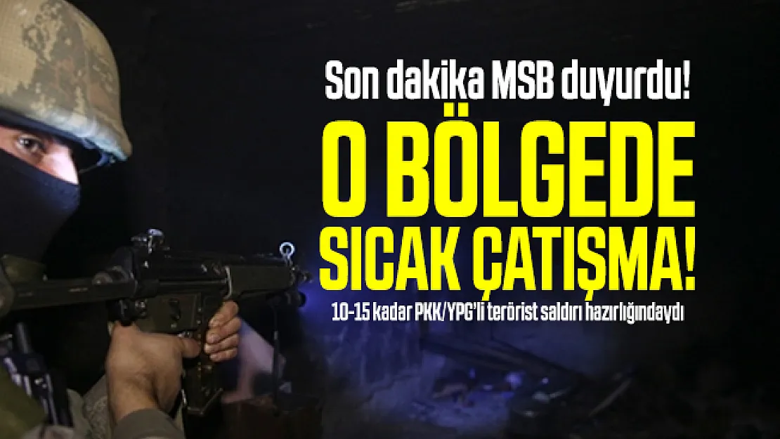 Son dakika MSB duyurdu! O bölgede sıcak çatışma! 10-15 kadar PKK/YPG'li terörist saldırı hazırlığındaydı