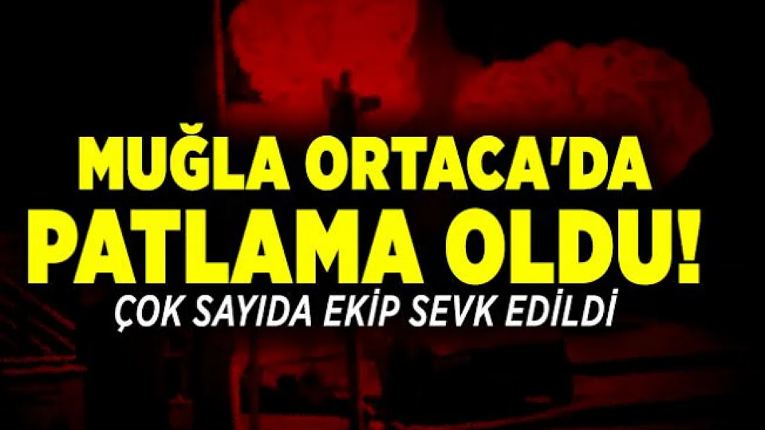 Son dakika Muğla Ortaca'da patlama oldu! Çok sayıda ekip sevk edildi
