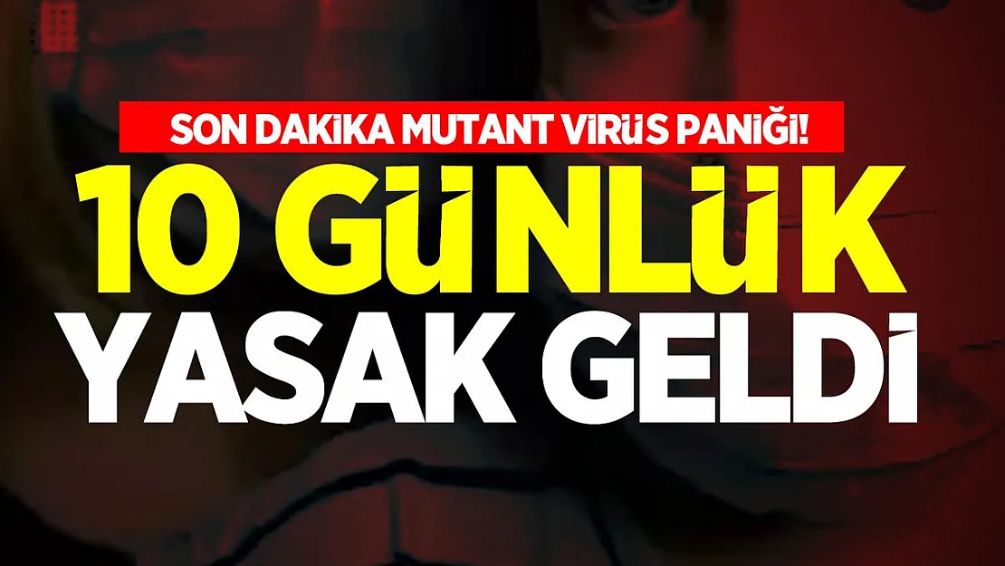 Son dakika mutant virüs paniği! 10 günlük yasak geldi