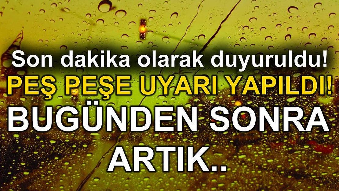 Son dakika olarak duyuruldu! Peş peşe uyarı yapıldı! Bugünden sonra artık..