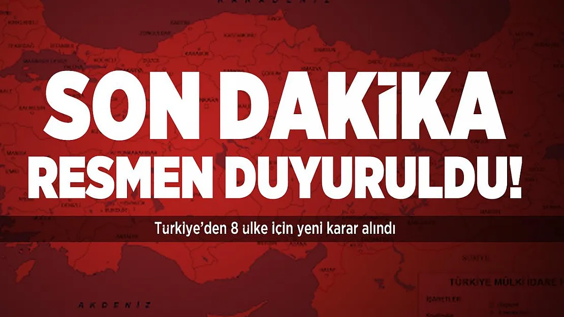 Son dakika resmen duyuruldu! Türkiye'den 8 ülke için yeni karar alındı
