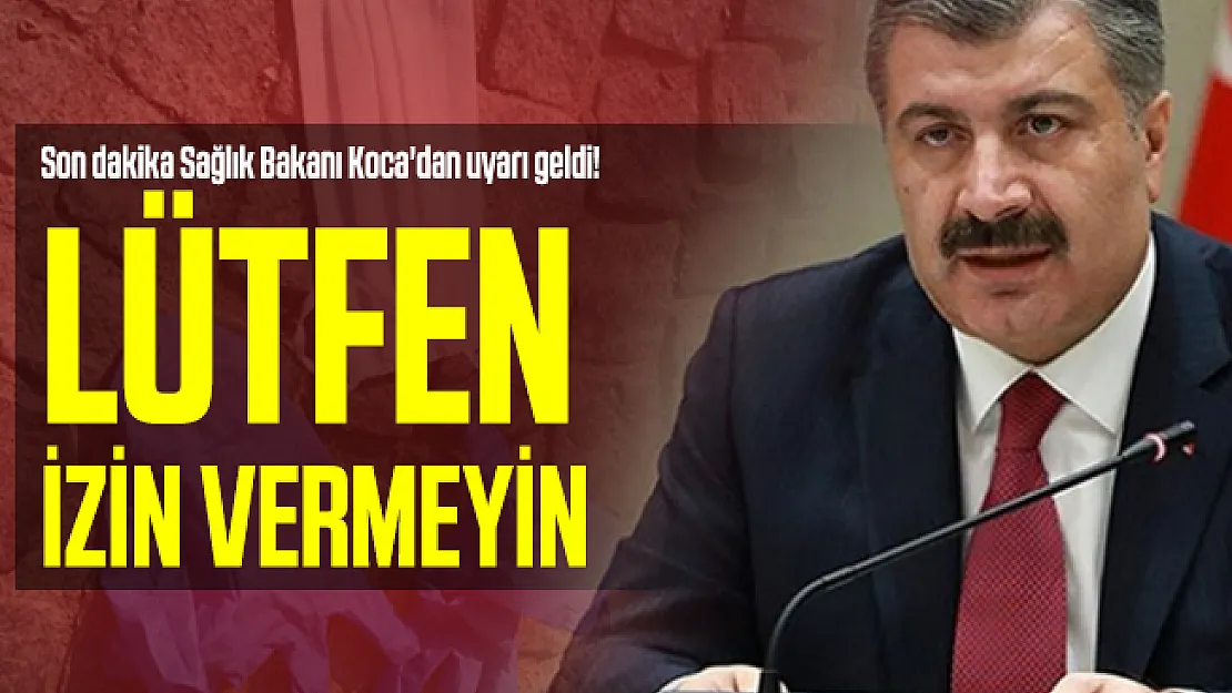 Son dakika Sağlık Bakanı Koca'dan uyarı geldi! Lütfen izin vermeyin