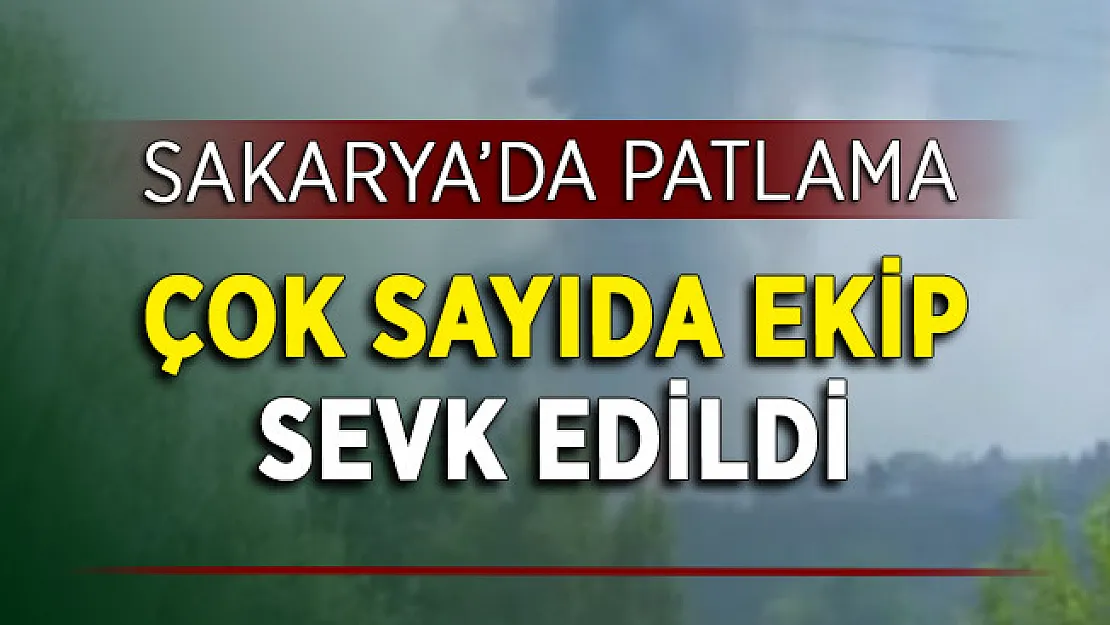 Son Dakika Sakarya'da Patlama: Çok Sayıda Ekip Sevk Edildi