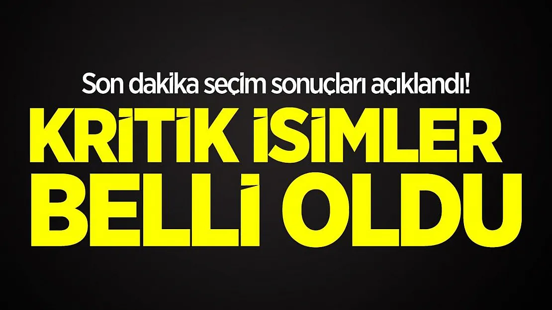 Son dakika seçim sonuçları açıklandı! Kritik isimler belli oldu