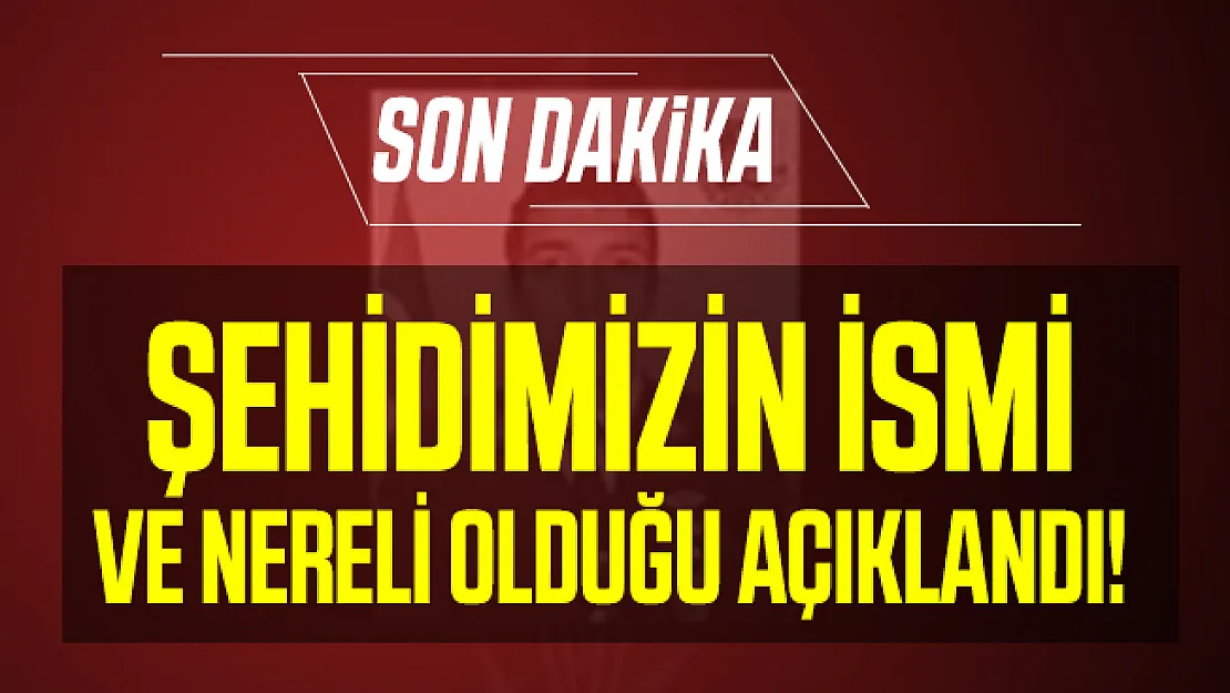 Son dakika şehidimizin ismi ve nereli olduğu açıklandı!