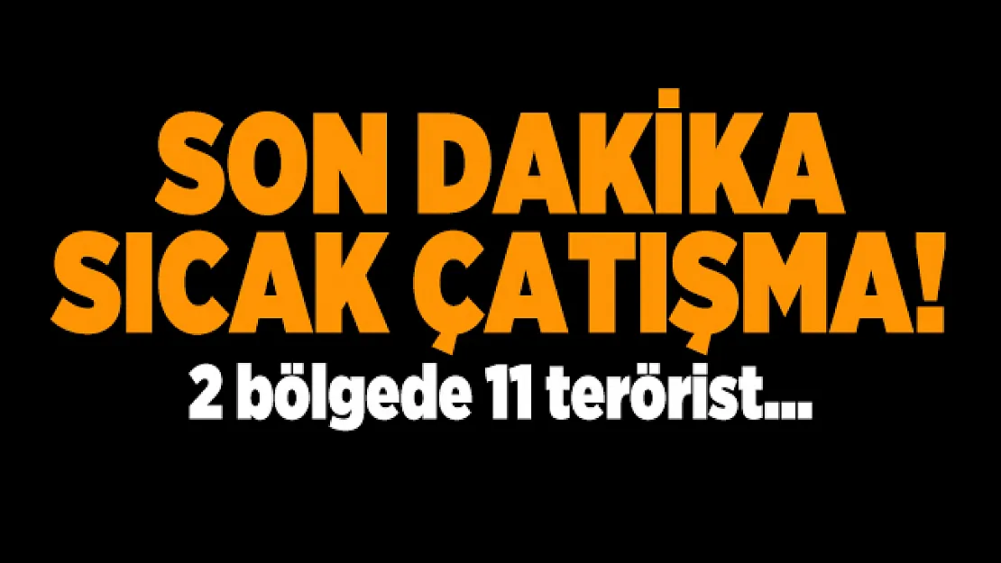 Son dakika sıcak çatışma! 2 bölgede 11 terörist...