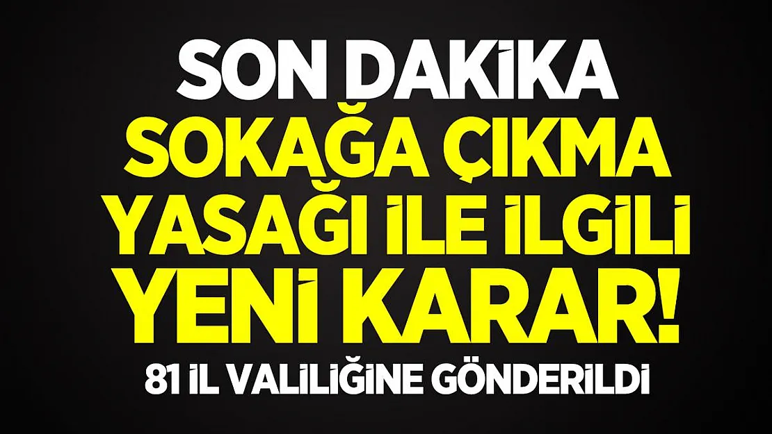 Son dakika sokağa çıkma yasağı ile ilgili yeni karar! 81 il valiliğine gönderildi