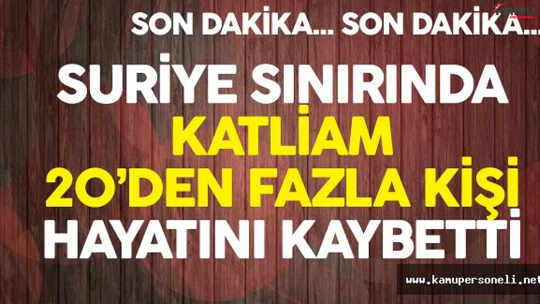 Son Dakika: Suriye Sınırında Katliam ! 20'den Fazla Kişi Hayatını Kaybetti