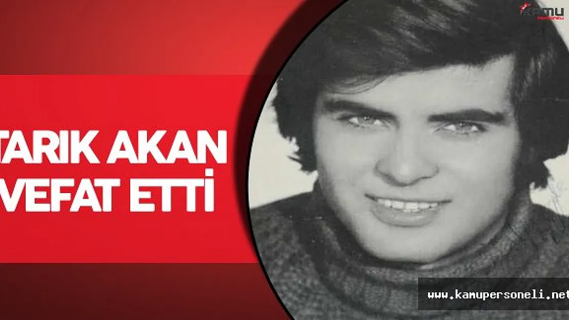 Son Dakika: Tarık Akan Hayatını Kaybetti