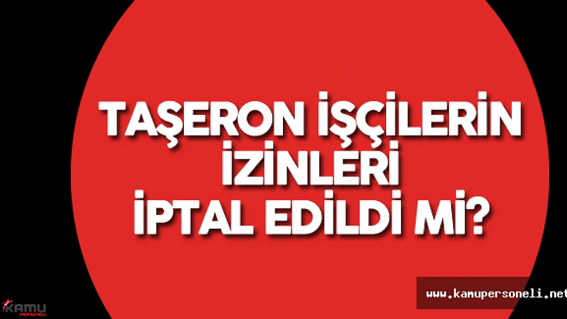 Son Dakika: Taşeron İşçilerin İzinleri İptal Edildi mi?