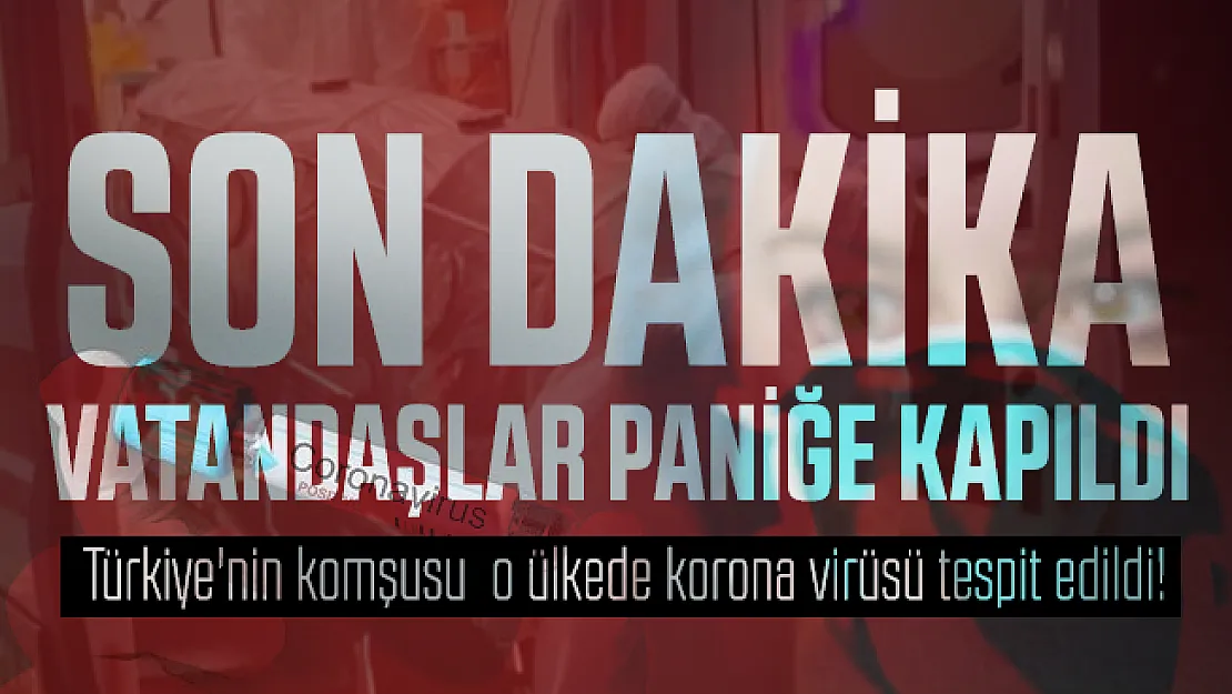 Son dakika Türkiye'nin komşusu o ülkede korona virüsü tespit edildi! Vatandaşlar paniğe kapıldı