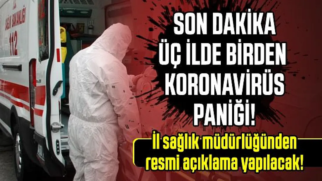 Son dakika üç ilde birden koronavirüs paniği! İl sağlık müdürlüğünden resmi açıklama yapılacak!
