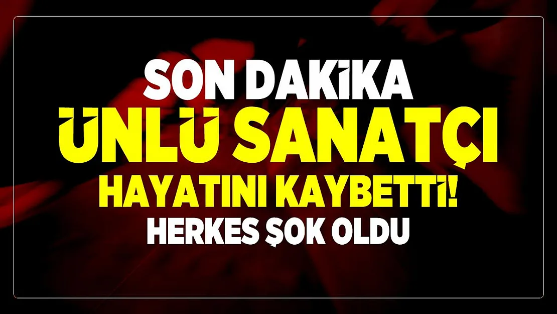 Son dakika ünlü sanatçı hayatını kaybetti! Herkes şok oldu