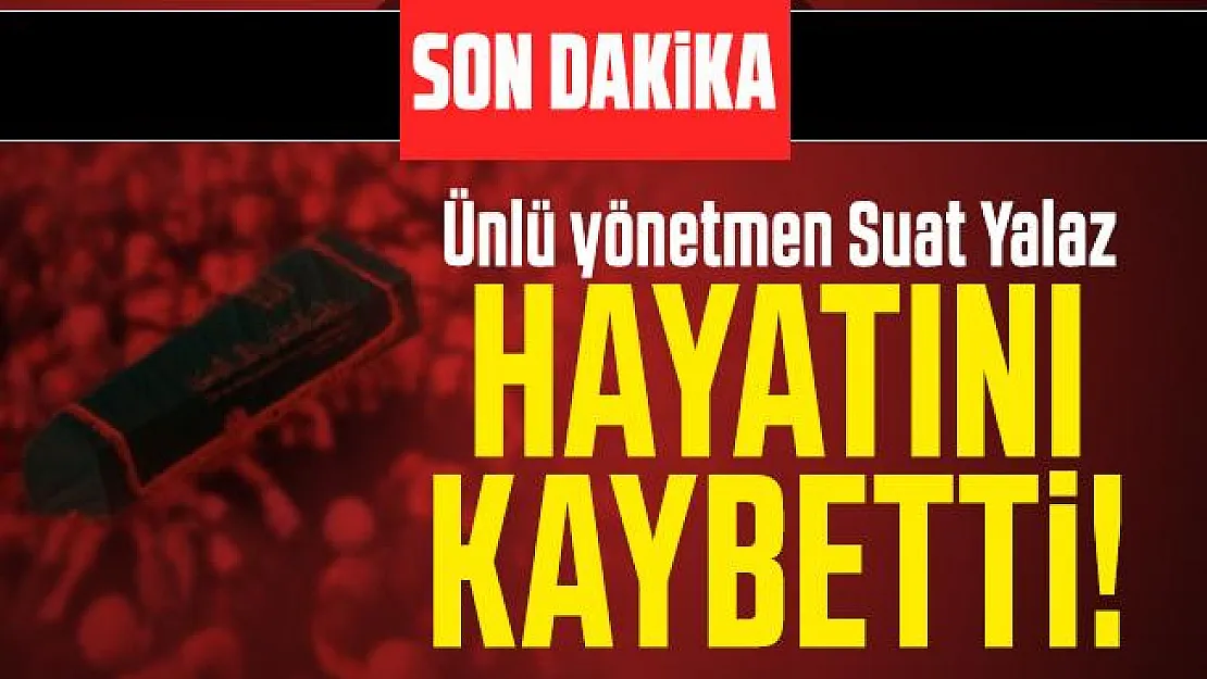 Son dakika ünlü yönetmen Suat Yalaz hayatını kaybetti!