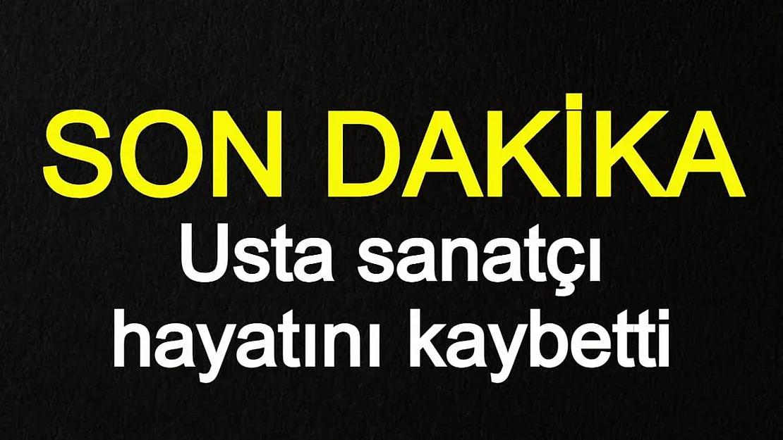 SON DAKİKA! Usta sanatçı hayatını kaybetti!