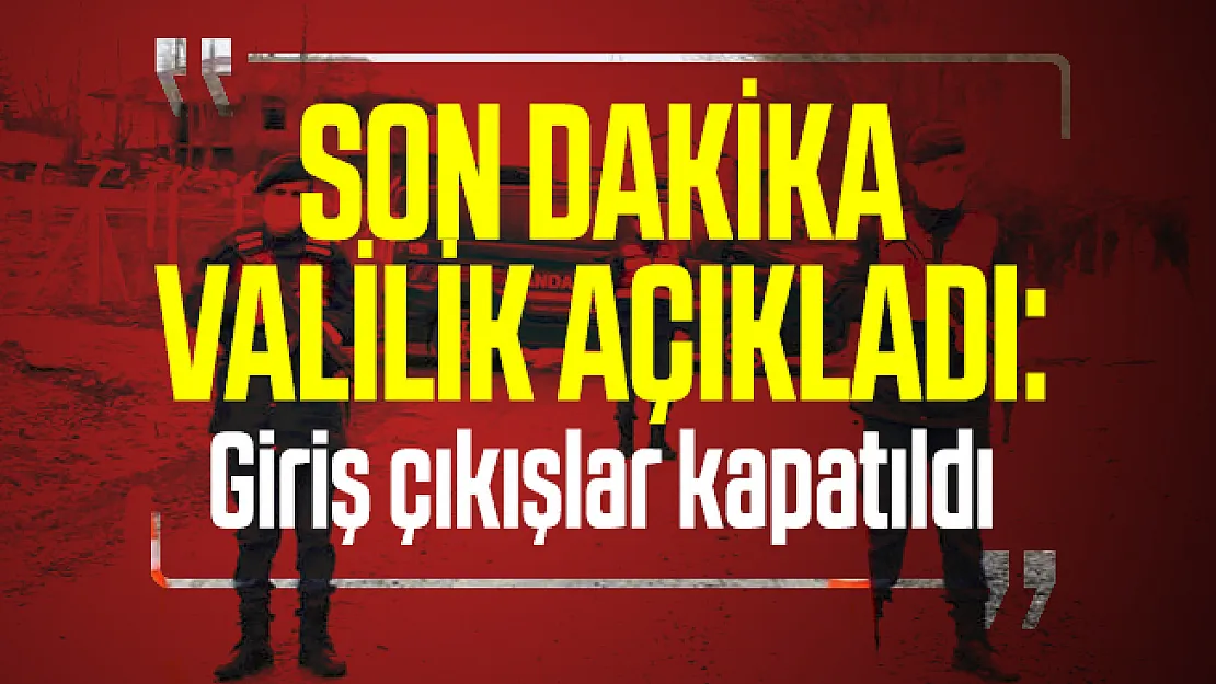 Son dakika Valilik açıkladı: Giriş çıkışlar kapatıldı