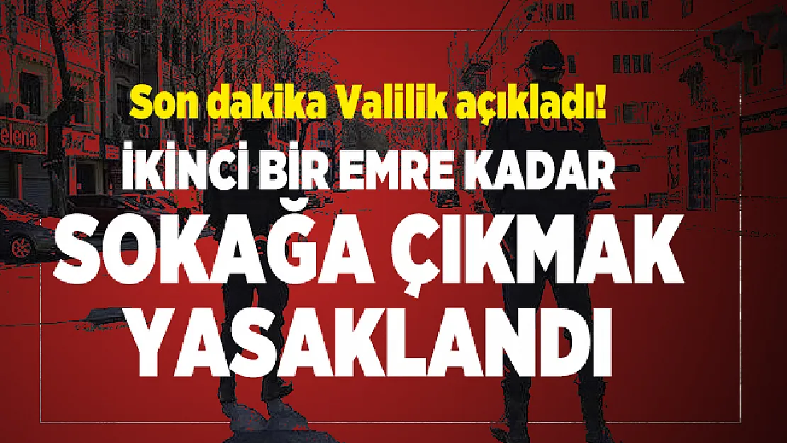 Son dakika Valilik açıkladı! İkinci bir emre kadar sokağa çıkmak yasaklandı