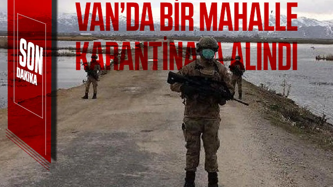 Son dakika Van'da bir mahalle de corona virüsü nedeniyle karantinaya alındı