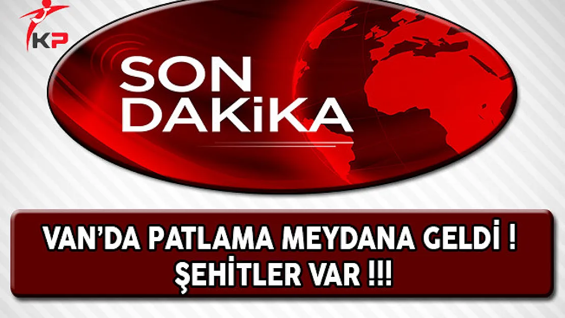 Son Dakika: Van'da Patlama ! Şehitler Var
