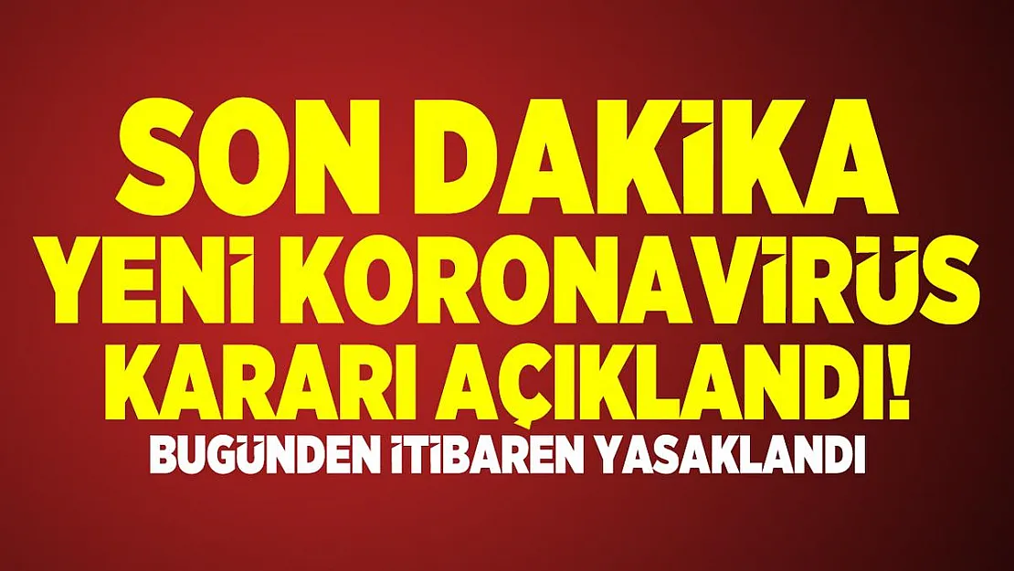 Son dakika yeni koronavirüs kararı açıklandı! Bugünden itibaren yasaklandı
