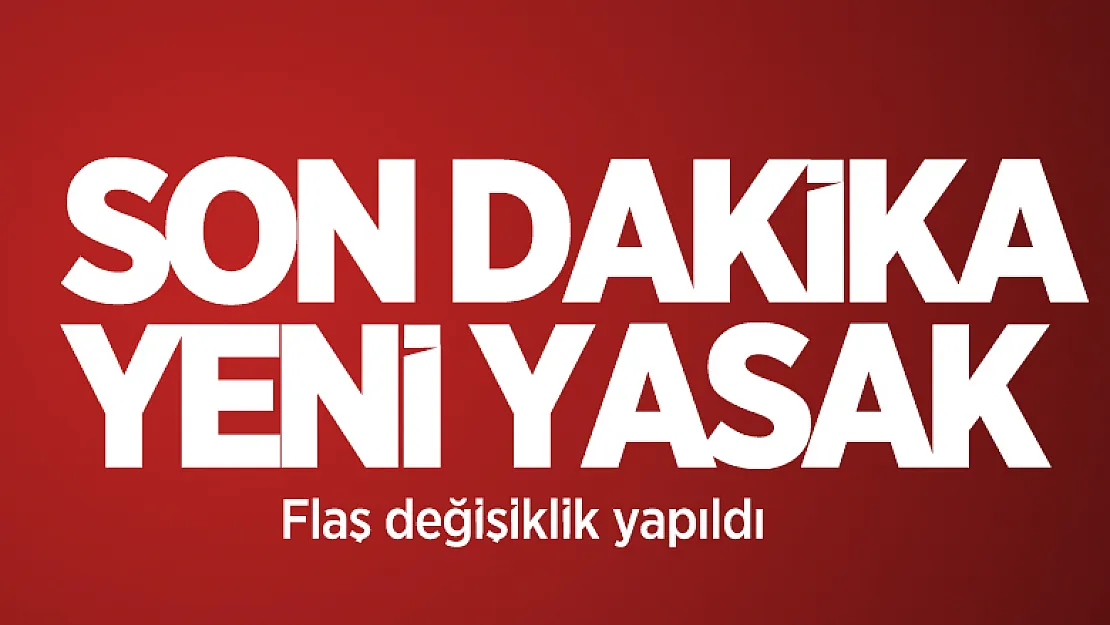 Son dakika yeni yasak kararı açıklandı! Flaş değişiklik yapıldı