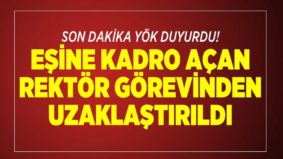 Son dakika YÖK duyurdu! Eşine kadro açan rektör görevinden uzaklaştırıldı