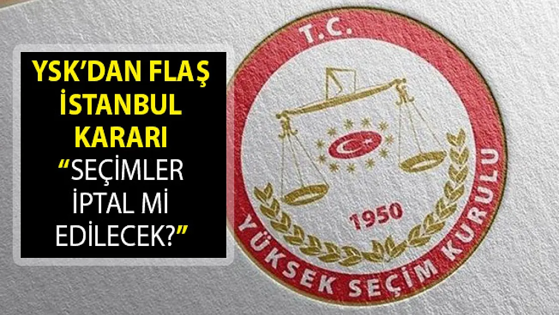 Son Dakika... YSK'dan Flaş İstanbul Kararı- İstanbul'da Seçimler İptal Mi Edilecek?