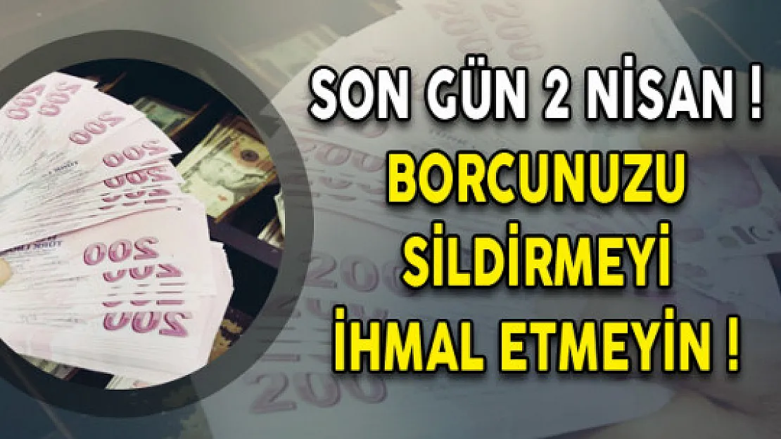 Son Gün 2 Nisan! Borcunuzu Sildirmeyi İhmal Etmeyin!
