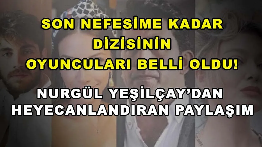 Son Nefesime Kadar dizisinin oyuncuları belli oldu! Nurgül Yeşilçay'dan heyecanlandıran paylaşım