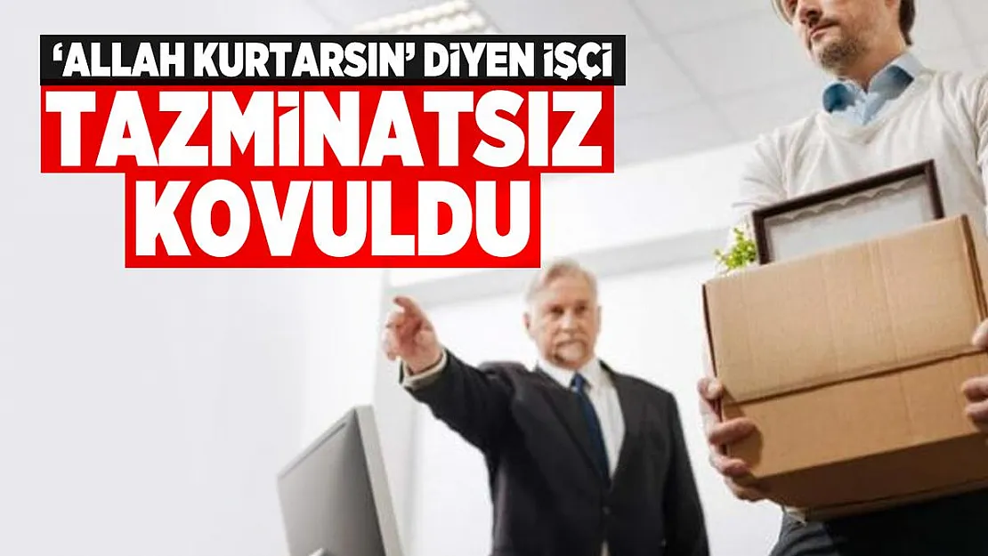 Son noktayı Yargıtay koydu! 'Allah kurtarsın' diyen işçi tazminatsız kovuldu