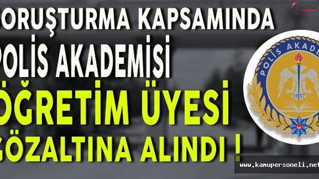 Soruşturma Kapsamında Polis Akademisi Öğretim Üyesi Gözaltına Alındı
