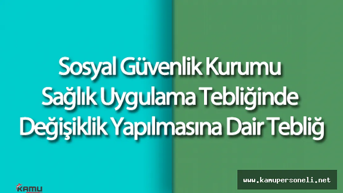 Sosyal Güvenlik Kurumu Sağlık Uygulama Tebliğinde Değişiklik Yapılmasına Dair Tebliğ