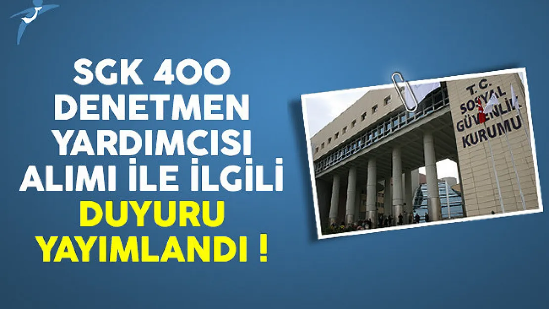 Sosyal Güvenlik Kurumu (SGK) 400 denetmen yardımcısı alımı ile ilgili duyuru yayımlandı