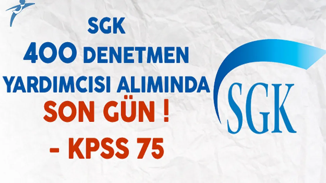 Sosyal Güvenlik Kurumu (SGK) 400 Denetmen Yardımcısı Alımında Son Gün !