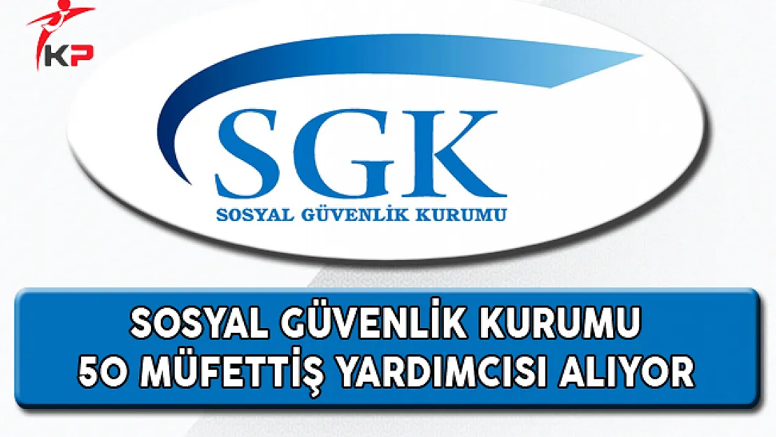 Sosyal Güvenlik Kurumu (SGK) 50 Müfettiş Yardımcısı Alıyor