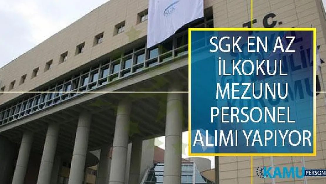 Sosyal Güvenlik Kurumu (SGK) İl Müdürlüklerinde İstihdam Edilmek Üzere En Az İlkokul Mezunu Personel Alımı Yapıyor