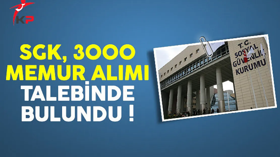 Sosyal Güvenlik Kurumu (SGK) KPSS ile 3000 memur alımı talebinde bulundu
