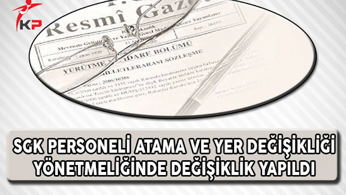 Sosyal Güvenlik Kurumu (SGK) Personeli Atama ve Yer Değiştirme Yönetmeliğinde Değişiklik Yapıldı