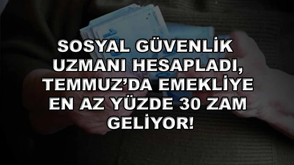 Sosyal Güvenlik Uzmanı Hesapladı, Temmuz'da Emekliye En Az Yüzde 30 Zam Geliyor!
